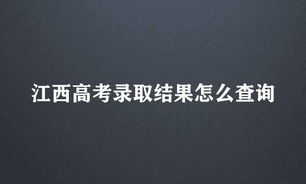 江西高考录取结果怎么查询