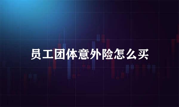 员工团体意外险怎么买