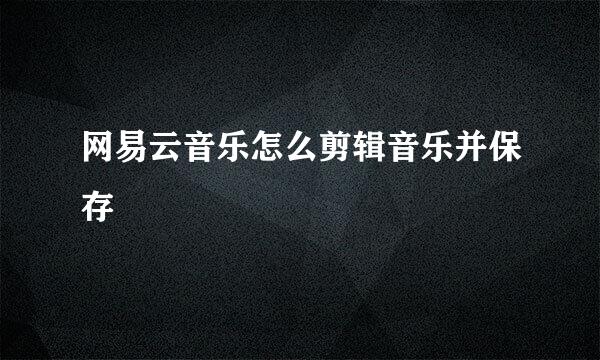 网易云音乐怎么剪辑音乐并保存