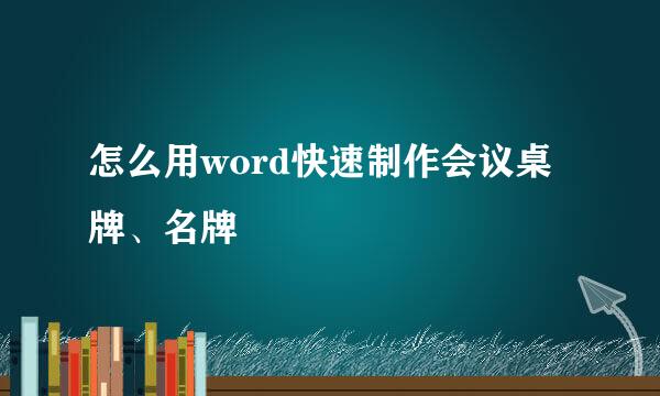 怎么用word快速制作会议桌牌、名牌