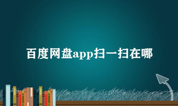 百度网盘app扫一扫在哪