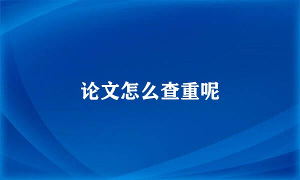 论文怎么查重呢