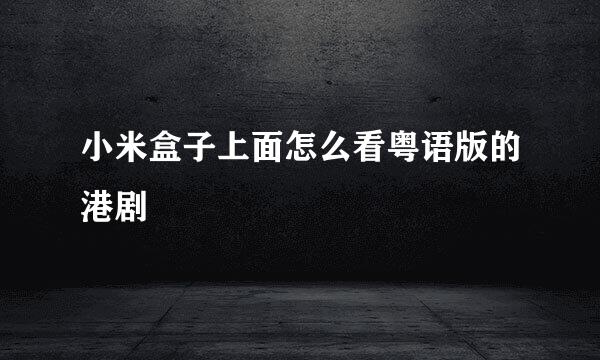 小米盒子上面怎么看粤语版的港剧