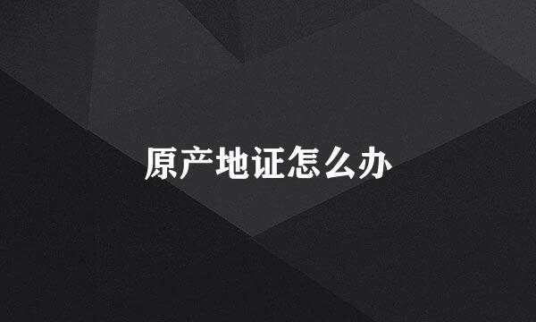 原产地证怎么办