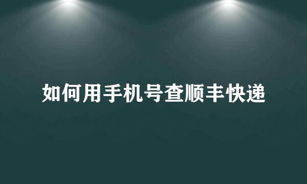 如何用手机号查顺丰快递
