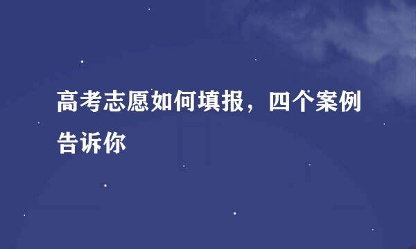 高考志愿如何填报，四个案例告诉你