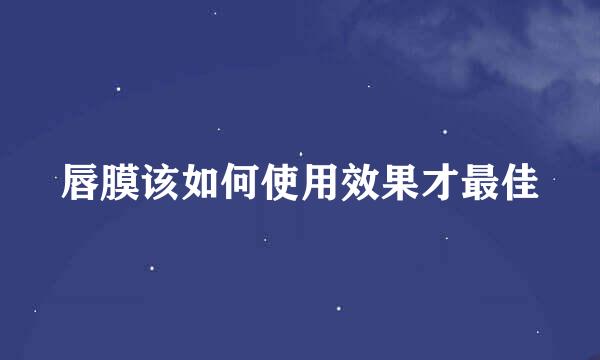 唇膜该如何使用效果才最佳