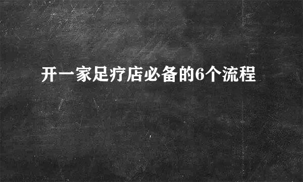 开一家足疗店必备的6个流程