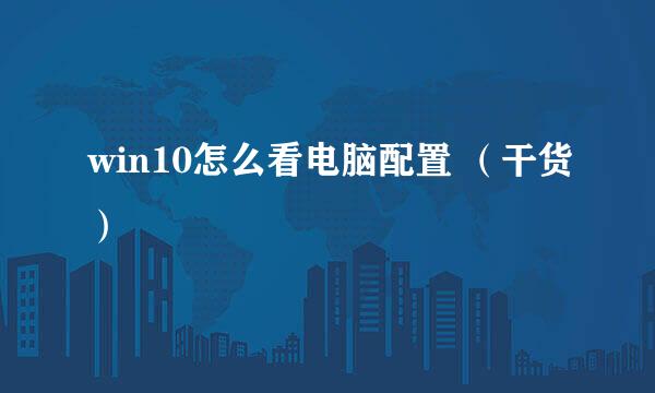 win10怎么看电脑配置 （干货）