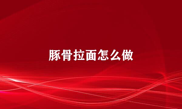 豚骨拉面怎么做