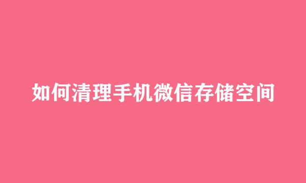 如何清理手机微信存储空间