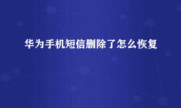 华为手机短信删除了怎么恢复