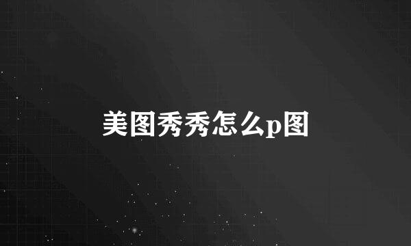 美图秀秀怎么p图