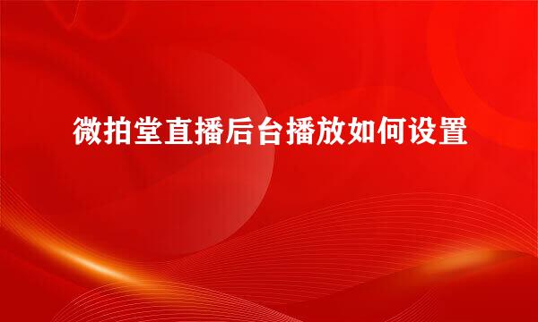 微拍堂直播后台播放如何设置