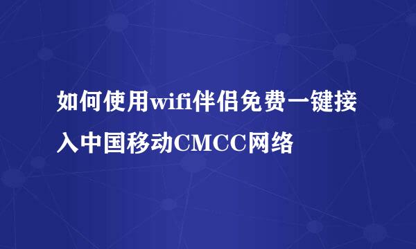 如何使用wifi伴侣免费一键接入中国移动CMCC网络