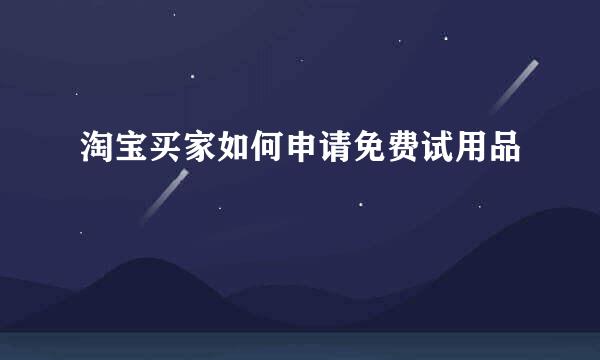 淘宝买家如何申请免费试用品