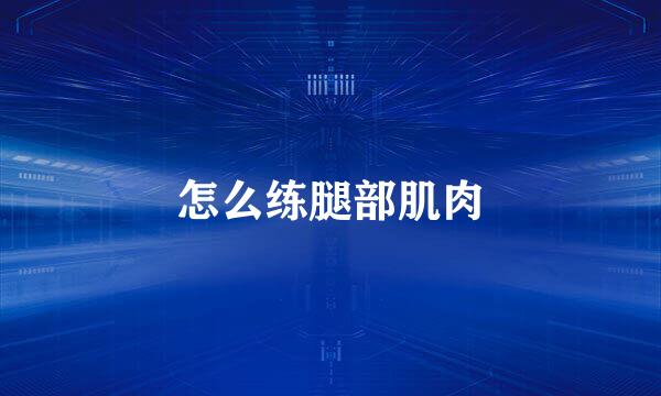 怎么练腿部肌肉