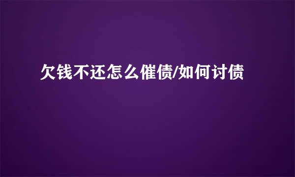 欠钱不还怎么催债/如何讨债