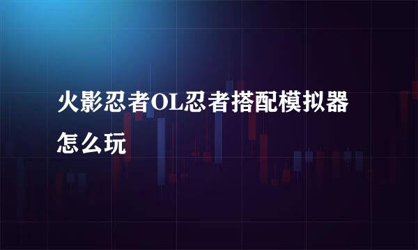 火影忍者OL忍者搭配模拟器怎么玩