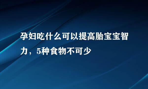 孕妇吃什么可以提高胎宝宝智力，5种食物不可少