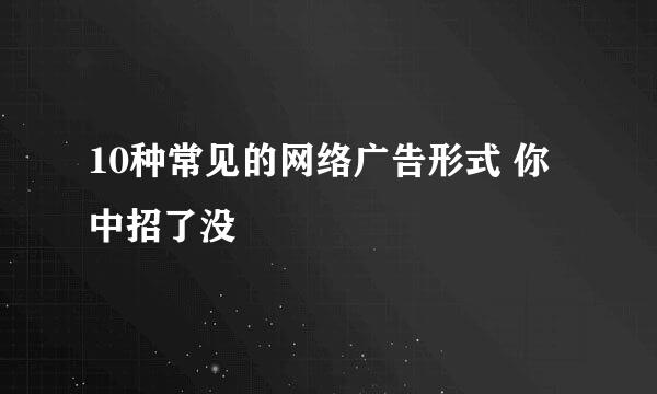 10种常见的网络广告形式 你中招了没