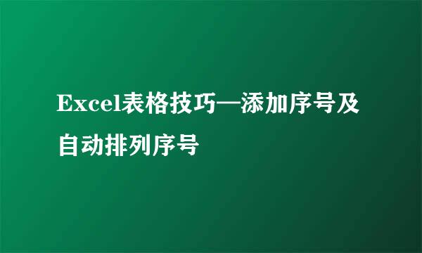 Excel表格技巧—添加序号及自动排列序号