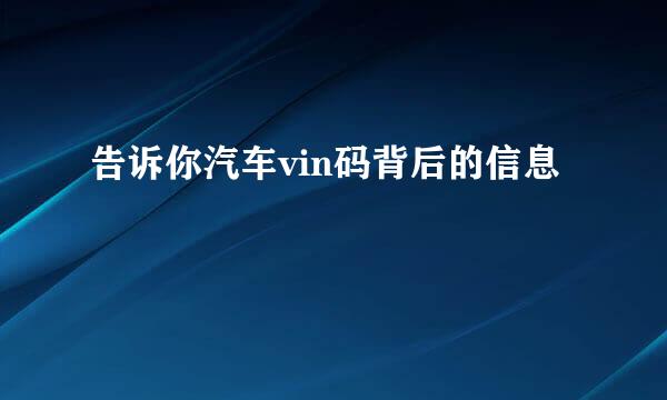 告诉你汽车vin码背后的信息