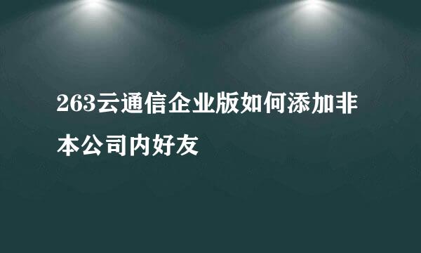 263云通信企业版如何添加非本公司内好友