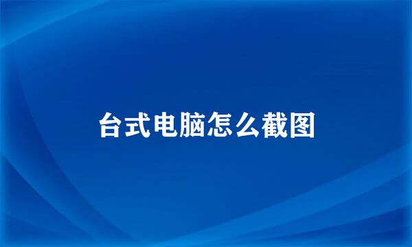 台式电脑怎么截图