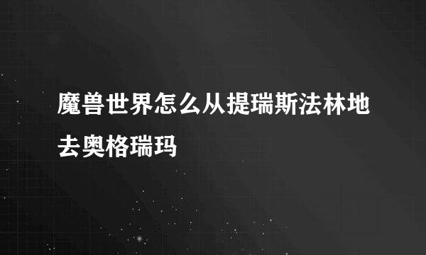 魔兽世界怎么从提瑞斯法林地去奥格瑞玛