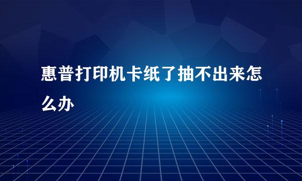 惠普打印机卡纸了抽不出来怎么办