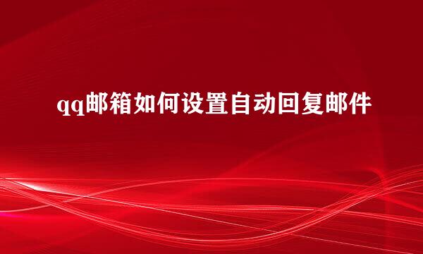 qq邮箱如何设置自动回复邮件