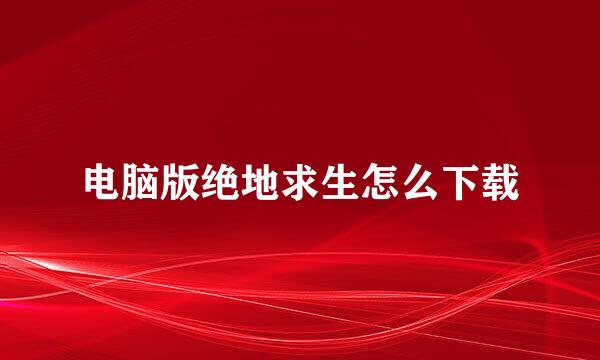 电脑版绝地求生怎么下载