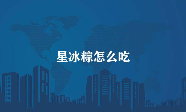 星冰粽怎么吃