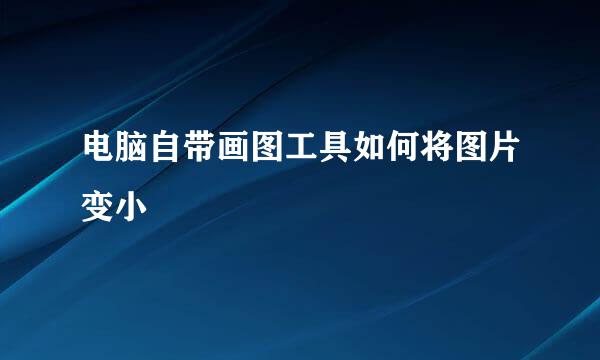 电脑自带画图工具如何将图片变小