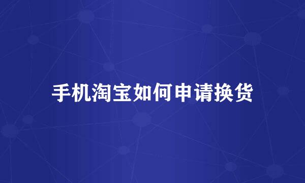 手机淘宝如何申请换货