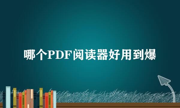 哪个PDF阅读器好用到爆