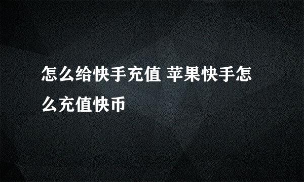 怎么给快手充值 苹果快手怎么充值快币