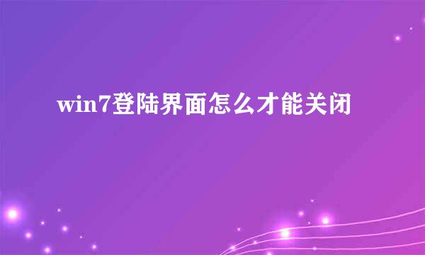 win7登陆界面怎么才能关闭