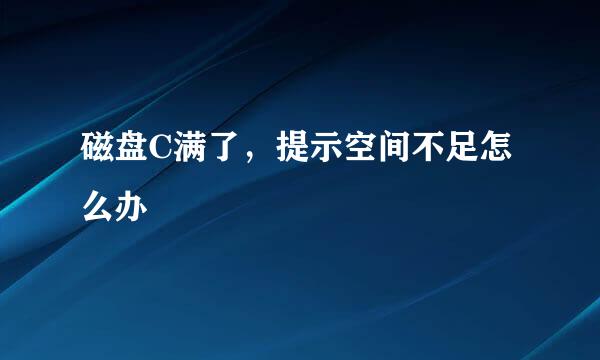 磁盘C满了，提示空间不足怎么办