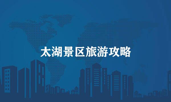 太湖景区旅游攻略