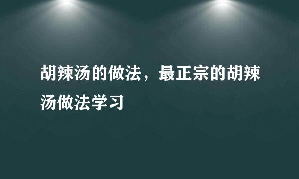胡辣汤的做法，最正宗的胡辣汤做法学习
