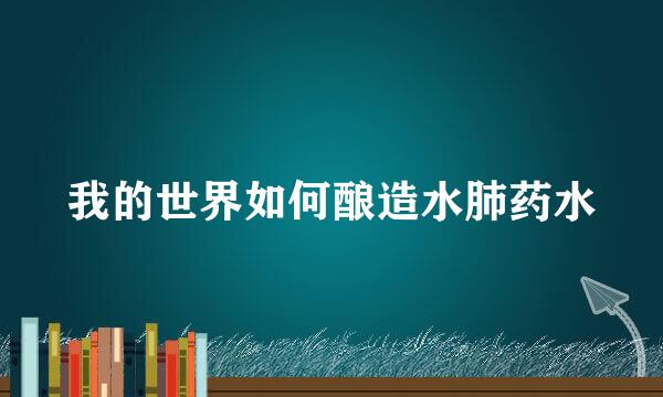我的世界如何酿造水肺药水