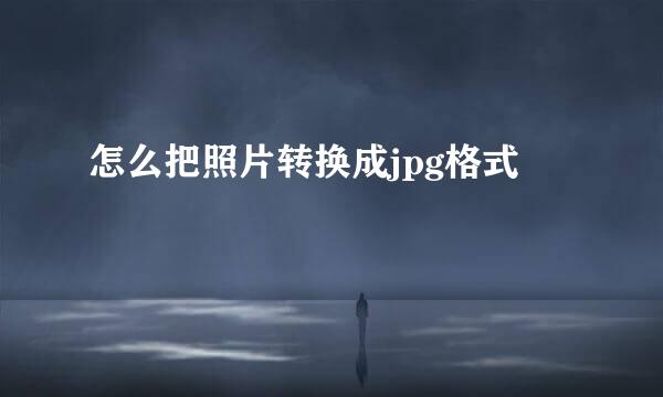 怎么把照片转换成jpg格式