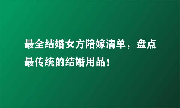 最全结婚女方陪嫁清单，盘点最传统的结婚用品！