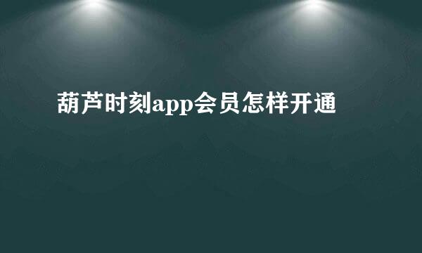 葫芦时刻app会员怎样开通