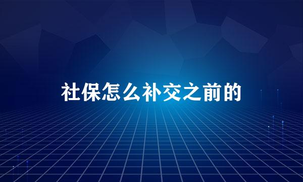 社保怎么补交之前的