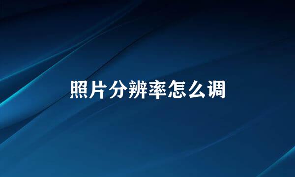 照片分辨率怎么调