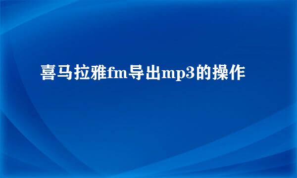 喜马拉雅fm导出mp3的操作