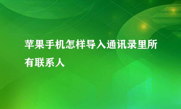 苹果手机怎样导入通讯录里所有联系人